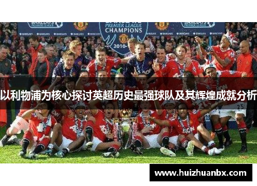 以利物浦为核心探讨英超历史最强球队及其辉煌成就分析