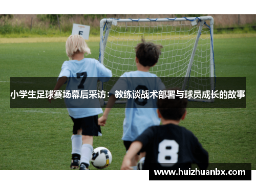 小学生足球赛场幕后采访：教练谈战术部署与球员成长的故事