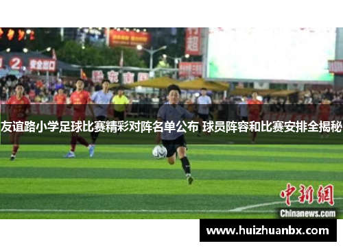 友谊路小学足球比赛精彩对阵名单公布 球员阵容和比赛安排全揭秘