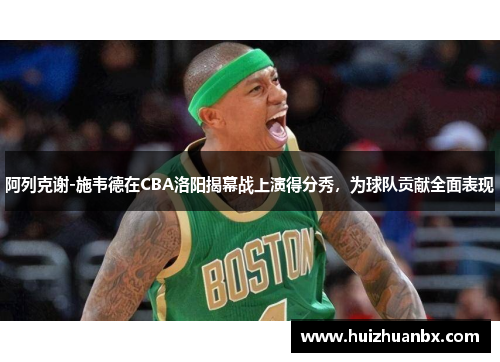 阿列克谢-施韦德在CBA洛阳揭幕战上演得分秀，为球队贡献全面表现