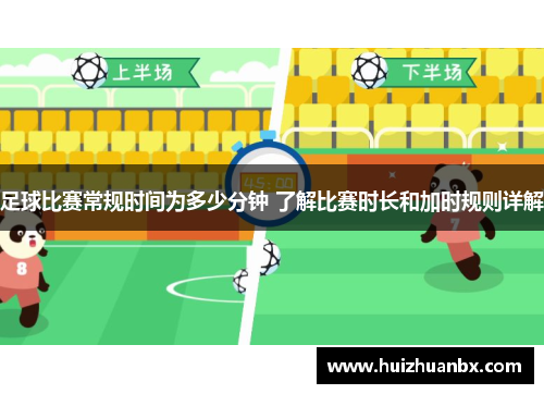 足球比赛常规时间为多少分钟 了解比赛时长和加时规则详解