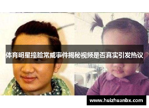 体育明星撞脸常威事件揭秘视频是否真实引发热议