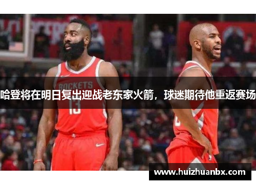 哈登将在明日复出迎战老东家火箭，球迷期待他重返赛场