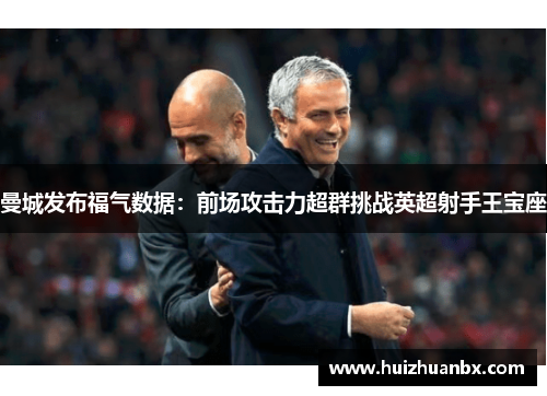 曼城发布福气数据：前场攻击力超群挑战英超射手王宝座
