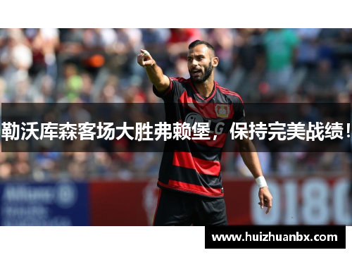 勒沃库森客场大胜弗赖堡，保持完美战绩！
