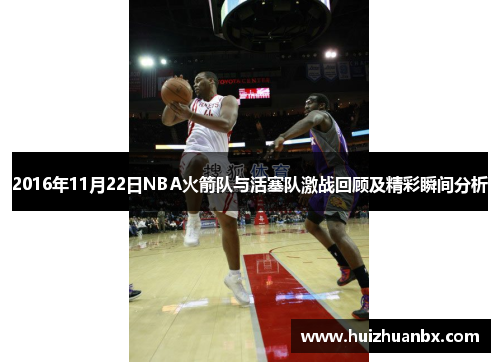 2016年11月22日NBA火箭队与活塞队激战回顾及精彩瞬间分析