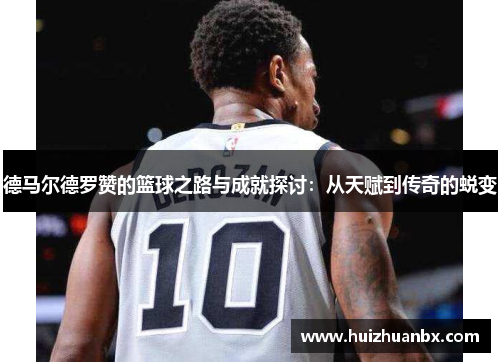 德马尔德罗赞的篮球之路与成就探讨：从天赋到传奇的蜕变