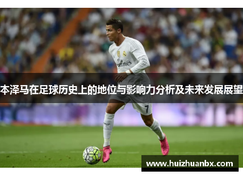 本泽马在足球历史上的地位与影响力分析及未来发展展望