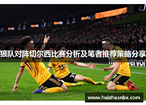 狼队对阵切尔西比赛分析及笔者推荐策略分享