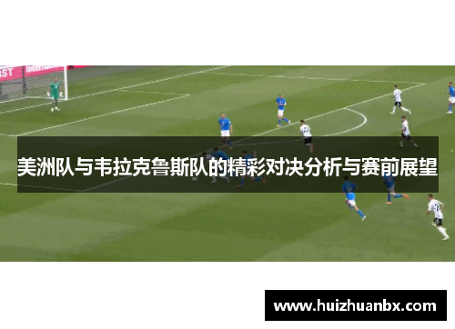 美洲队与韦拉克鲁斯队的精彩对决分析与赛前展望
