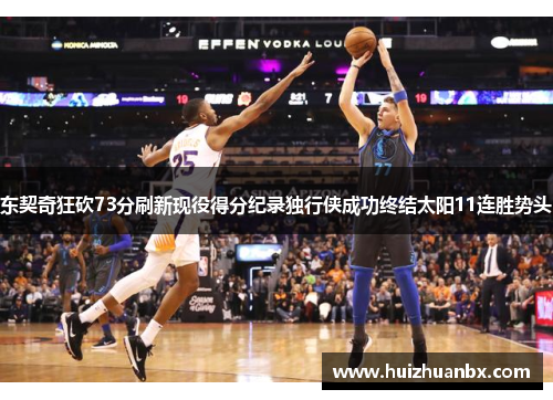东契奇狂砍73分刷新现役得分纪录独行侠成功终结太阳11连胜势头