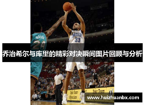 乔治希尔与库里的精彩对决瞬间图片回顾与分析