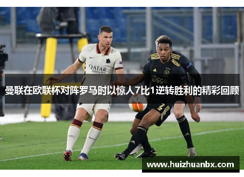 曼联在欧联杯对阵罗马时以惊人7比1逆转胜利的精彩回顾