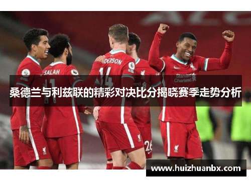 桑德兰与利兹联的精彩对决比分揭晓赛季走势分析