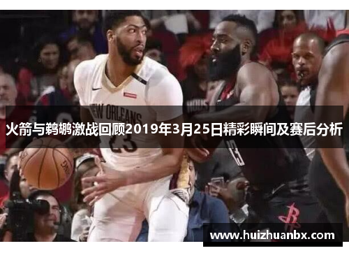 火箭与鹈鹕激战回顾2019年3月25日精彩瞬间及赛后分析