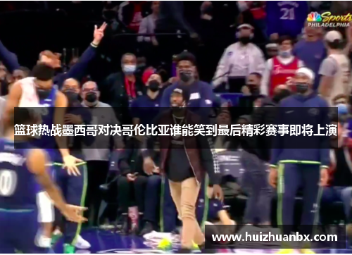 篮球热战墨西哥对决哥伦比亚谁能笑到最后精彩赛事即将上演