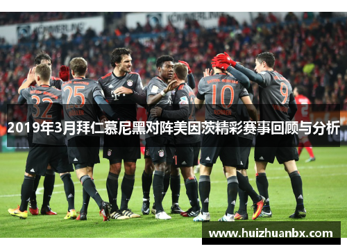 2019年3月拜仁慕尼黑对阵美因茨精彩赛事回顾与分析