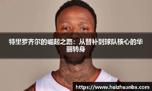 悟空体育特里罗齐尔的崛起之路：从替补到球队核心的华丽转身