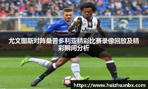悟空体育尤文图斯对阵桑普多利亚精彩比赛录像回放及精彩瞬间分析