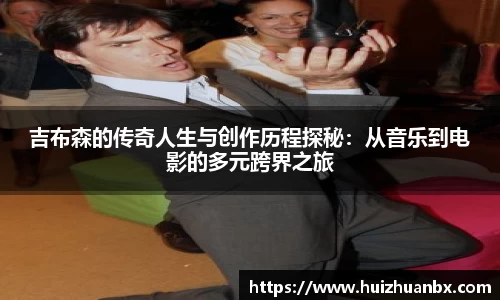 悟空体育吉布森的传奇人生与创作历程探秘：从音乐到电影的多元跨界之旅